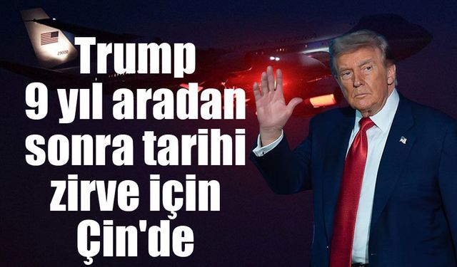 Trump, 9 yıl aradan sonra tarihi zirve için Çin'de