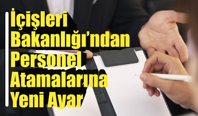 İçişleri bakanlığı Atama Yönetmeliğinde Köklü Değişikliğe Gitti!