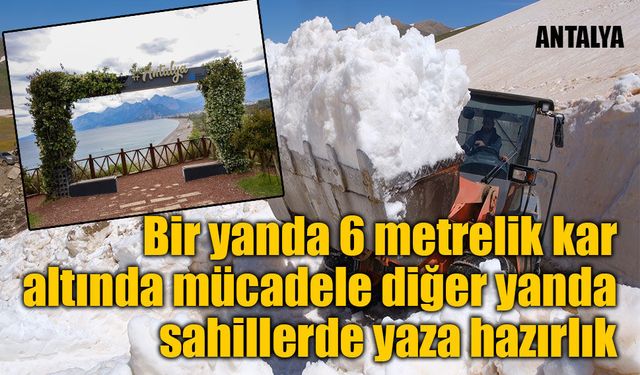 Bir yanda 6 metrelik kar altında mücadele diğer yanda sahillerde yaza hazırlık