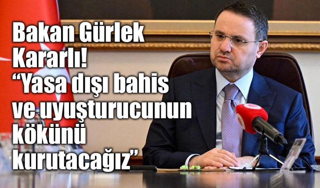 Bakan Gürlek: “Yasa dışı bahis ve uyuşturucuyla mücadelede taviz vermeyeceğiz”