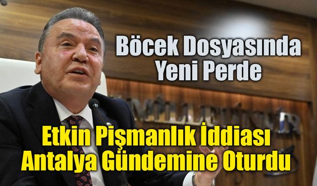 Muhittin Böcek Dosyasında Etkin Pişmanlık İddiası Antalya Gündemine Oturdu