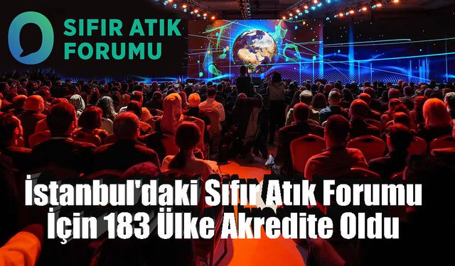 İstanbul'daki Sıfır Atık Forumu İçin 183 Ülke Akredite Oldu