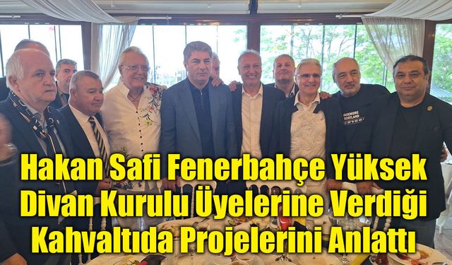 Hakan Safi Fenerbahçe Yüksek Divan Kurulu Üyelerine Verdiği Kahvaltıda Projelerini Anlattı