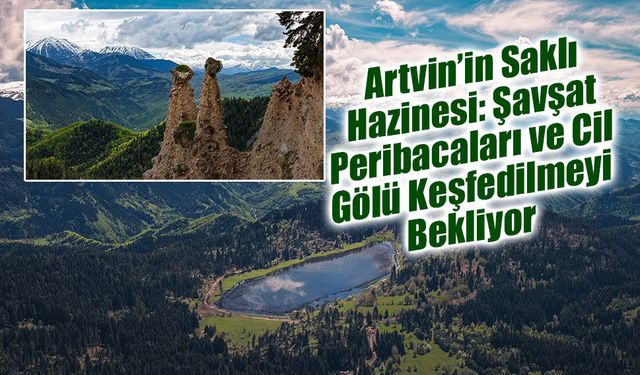 Artvin’in Saklı Hazinesi: Şavşat Peribacaları ve Cil Gölü Keşfedilmeyi Bekliyor