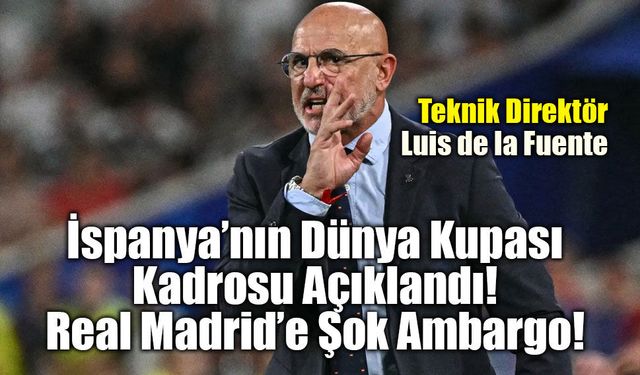 İspanya’nın Dünya Kupası Kadrosu Açıklandı: Real Madrid’e Şok Ambargo!