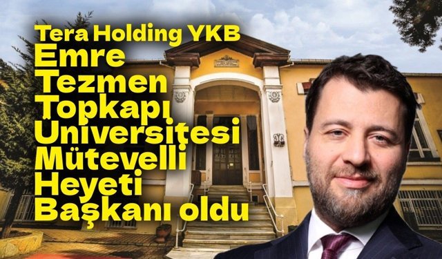 Tera Holding YKB Emre Tezmen Topkapı Üniversitesi Mütevelli Heyeti Başkanı oldu