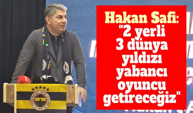 Hakan Safi: "2 yerli, 3 dünya yıldızı yabancı oyuncu getireceğiz"