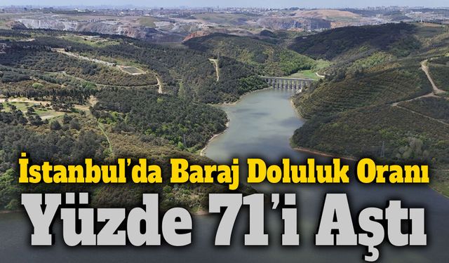 İstanbul’da Baraj Doluluk Oranı Yüzde 71’i Aştı