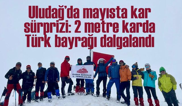 Uludağ’da mayısta kar sürprizi: 2 metre karda Türk bayrağı dalgalandı