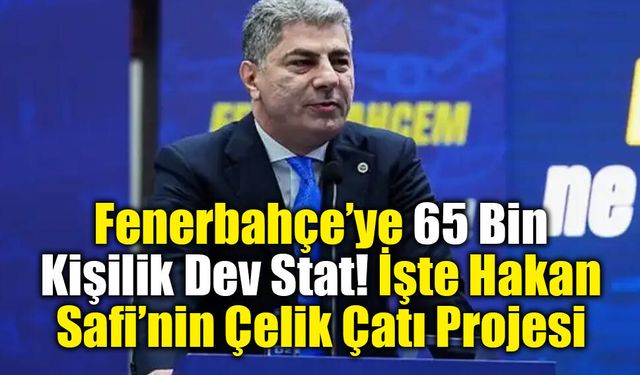Fenerbahçe’ye 65 Bin Kişilik Dev Stat! İşte Hakan Safi’nin Çelik Çatı Projesi