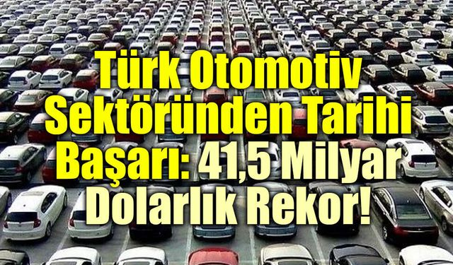 Türk Otomotiv Sektöründen Tarihi Başarı: 41,5 Milyar Dolarlık Rekor!