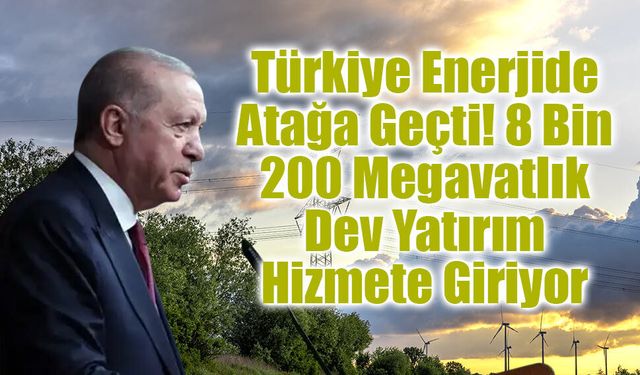 Türkiye Enerjide Atağa Geçti! 8 Bin 200 Megavatlık Dev Yatırım Hizmete Giriyor