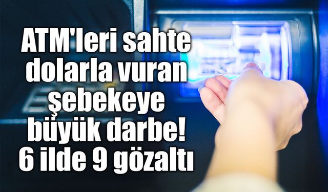 Sahte doları ATM'ye yatırıp Türk lirası çeken vurguncular yakalandı