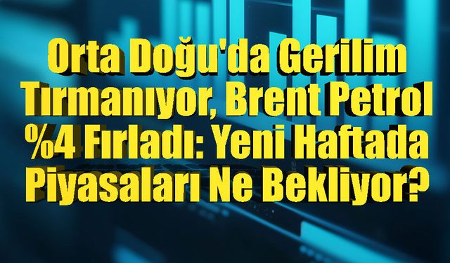 Orta Doğu'da Gerilim Tırmanıyor, Brent Petrol %4 Fırladı: Yeni Haftada Piyasaları Ne Bekliyor?