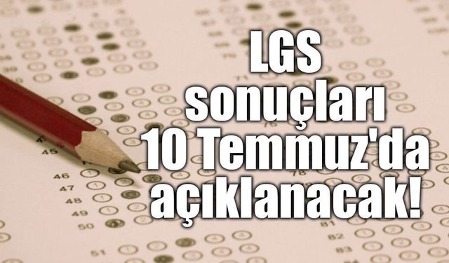 LGS sonuçları 10 Temmuz'da açıklanacak!