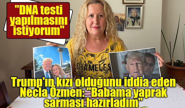 Trump'ın kızı olduğunu iddia eden Necla Özmen: "Babama yaprak sarması hazırladım"