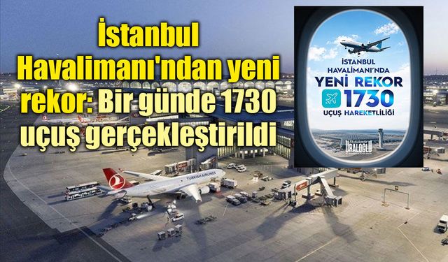 İstanbul Havalimanı'ndan yeni rekor: Bir günde 1730 uçuş gerçekleştirildi