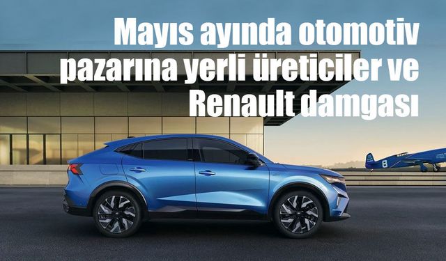 Mayıs ayında otomotiv pazarına yerli üreticiler ve Renault damgası