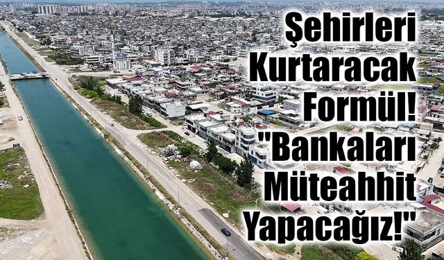 Kentsel Dönüşümde Devrim Gibi Model: "Bankalar Müteahhit Olacak!"