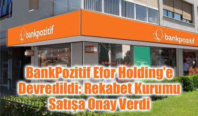 BankPozitif Efor Holding’e Devredildi: Rekabet Kurumu Satışa Onay Verdi