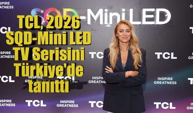 TCL, 2026 SQD-Mini LED TV Serisini Türkiye'de tanıttı