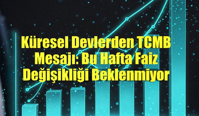 Küresel Devlerden TCMB Mesajı: Bu Hafta Faiz Değişikliği Beklenmiyor