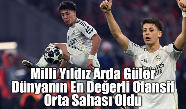Milli Yıldız Arda Güler Dünyanın En Değerli Ofansif Orta Sahası Oldu