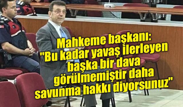 Mahkeme başkanı: "Bu kadar yavaş ilerleyen başka bir dava görülmemiştir daha savunma hakkı diyorsunuz"