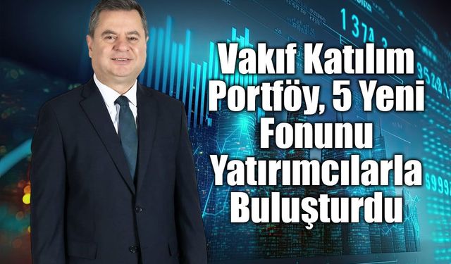 Vakıf Katılım Portföy, 5 Yeni Fonunu Yatırımcılarla Buluşturdu