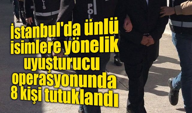 İstanbul'da ünlü isimlere yönelik uyuşturucu operasyonu: 8 kişi tutuklandı