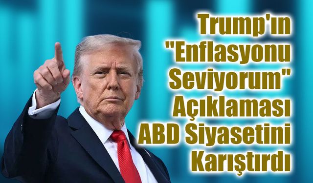 Trump'ın "Enflasyonu Seviyorum" Açıklaması ABD Siyasetini Karıştırdı
