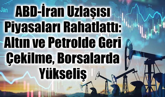ABD-İran Uzlaşısı Piyasaları Rahatlattı: Altın ve Petrolde Geri Çekilme, Borsalarda Yükseliş