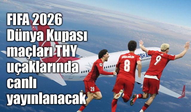 FIFA 2026 Dünya Kupası maçları THY uçaklarında canlı yayınlanacak