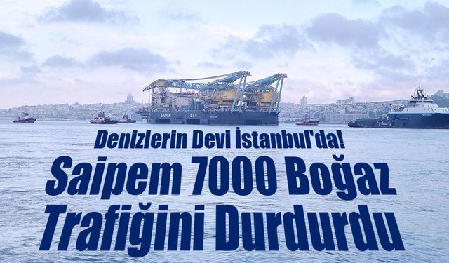 Denizlerin Devi İstanbul'da: Saipem 7000 Boğaz Trafiğini Durdurdu