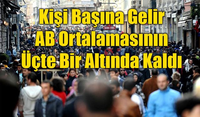 Türkiye'nin Kişi Başına Geliri AB Ortalamasının Üçte Bir Altında Kaldı