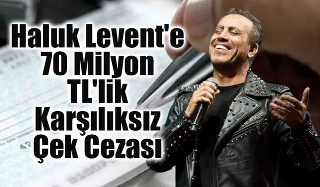 Haluk Levent'e karşılıksız çek davasında karar: Yaklaşık 70 milyon TL ceza