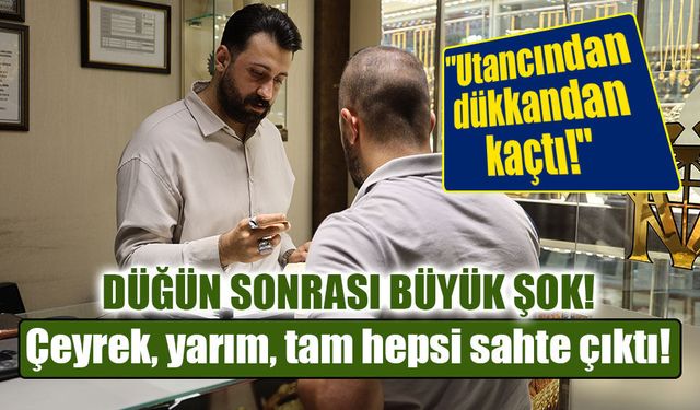 Çeyrek, yarım, tam hepsi sahte çıktı! Kuyumcudan yeni evleneceklere flaş uyarı