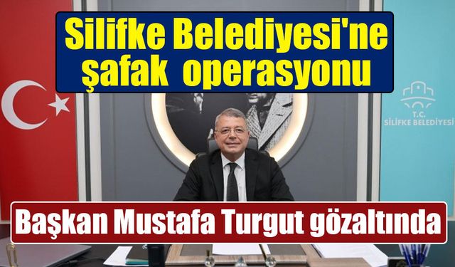 Silifke Belediyesi'ne Operasyon: Başkan Mustafa Turgut Gözaltında
