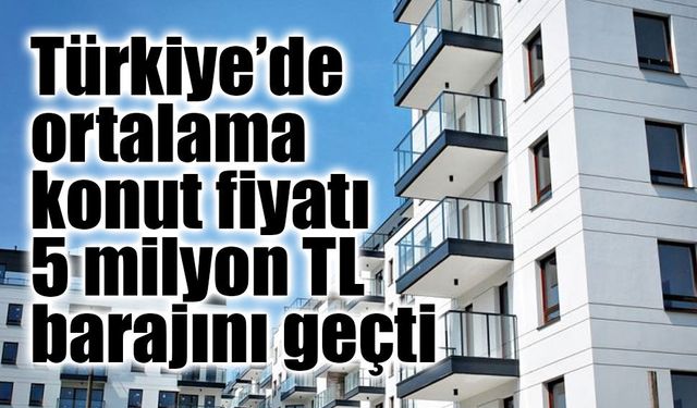 Türkiye’de Konut Fiyatları 5 Milyon TL’yi Aştı: Geri Dönüş Süresi 13 Yıla Çıktı