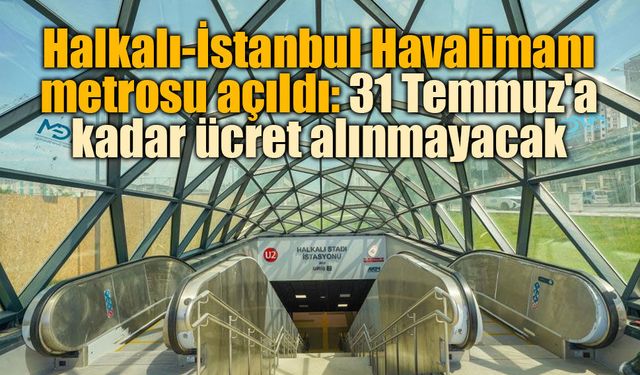 Halkalı-İstanbul Havalimanı Metrosu 31 Temmuz'a Kadar Ücretsiz Hizmet Verecek
