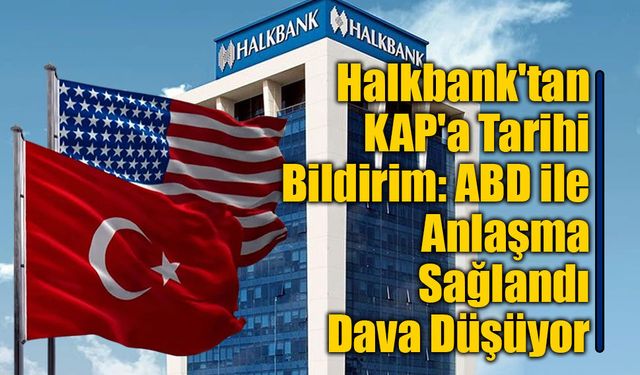 9 Yıldır Süren Davada Sona Gelindi: Halkbank ve ABD Savcılığı Anlaştı