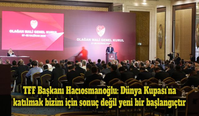 TFF Başkanı Hacıosmanoğlu: Dünya Kupası’na katılmak bizim için sonuç değil yeni bir başlangıçtır