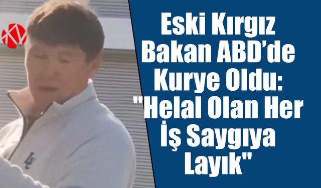 Eski Kırgız Bakan ABD’de Kurye Oldu: "Helal Olan Her İş Saygıya Layık"