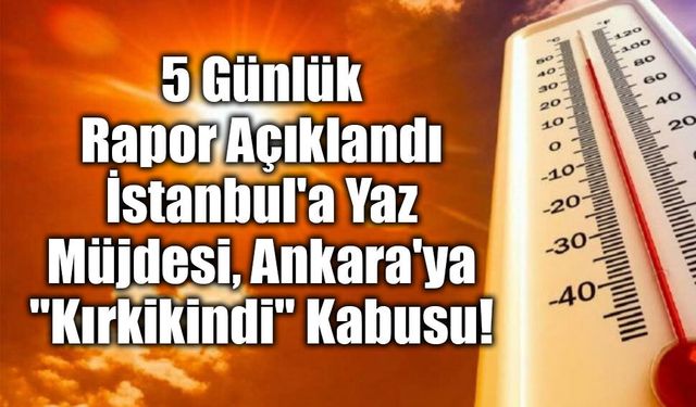 5 Günlük Rapor Açıklandı! İstanbul'a Yaz Müjdesi, Ankara'ya "Kırkikindi" Kabusu!