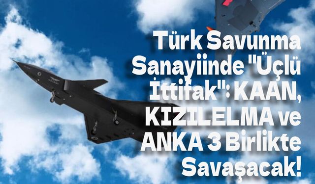Türk Savunma Sanayiinde "Üçlü İttifak": KAAN, KIZILELMA ve ANKA 3 Birlikte Savaşacak!