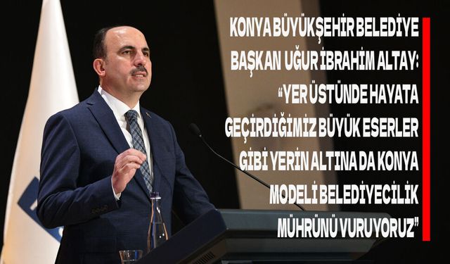 Başkan Altay: “Yerin Altına da Konya Modeli Belediyecilik Mührünü Vuruyoruz”
