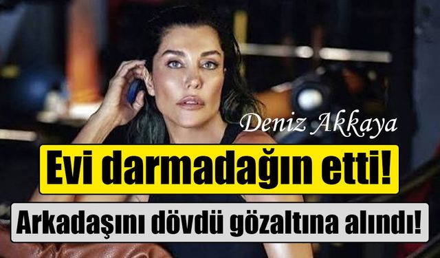 Deniz Akkaya, arkadaşını darbettiği iddiasıyla gözaltına alındı