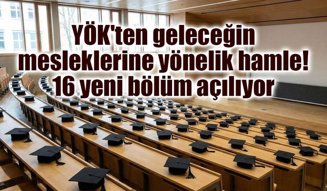 YÖK'ten geleceğin mesleklerine yönelik hamle: 16 yeni bölüm açılıyor