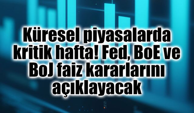 Küresel piyasalarda kritik hafta! Fed, BoE ve BoJ faiz kararlarını açıklayacak