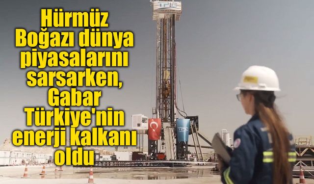 Hürmüz Boğazı dünya piyasalarını sarsarken, Gabar Türkiye'nin enerji kalkanı oldu